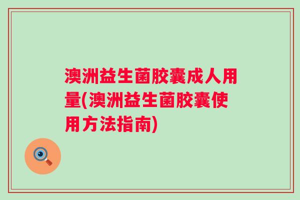 澳洲益生菌胶囊成人用量(澳洲益生菌胶囊使用方法指南) 澳洲益生菌胶囊成人用量(澳洲益生菌胶囊使用方法指南)
