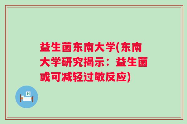 益生菌东南大学(东南大学研究揭示：益生菌或可减轻反应)