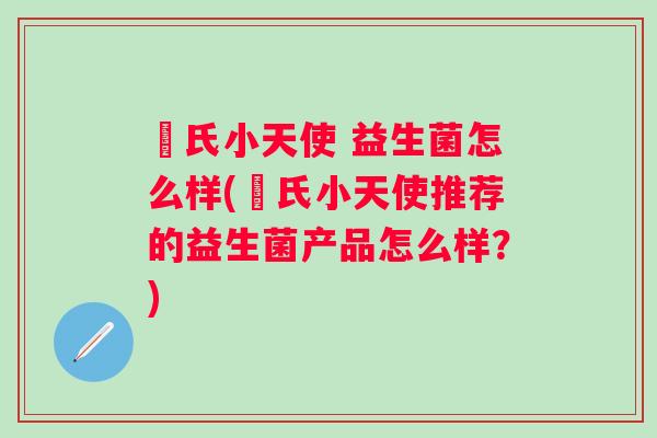 珮氏小天使 益生菌怎么样(珮氏小天使推荐的益生菌产品怎么样?) 珮氏小天使 益生菌怎么样(珮氏小天使推荐的益生菌产品怎么样?)