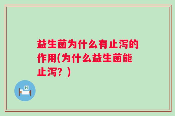 益生菌为什么有止泻的作用(为什么益生菌能止泻?) 益生菌为什么有止泻的作用(为什么益生菌能止泻?)