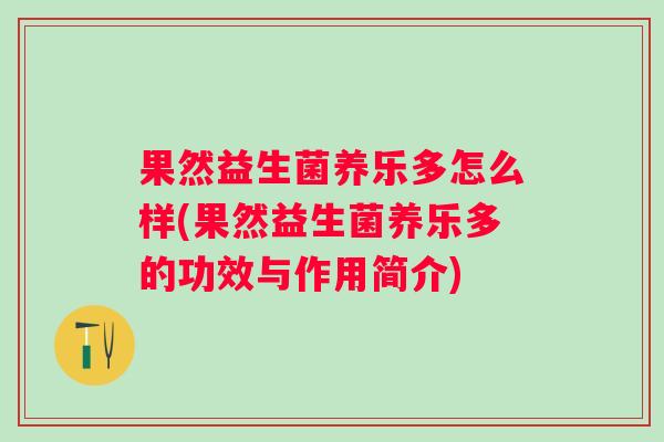 果然益生菌养乐多怎么样(果然益生菌养乐多的功效与作用简介)