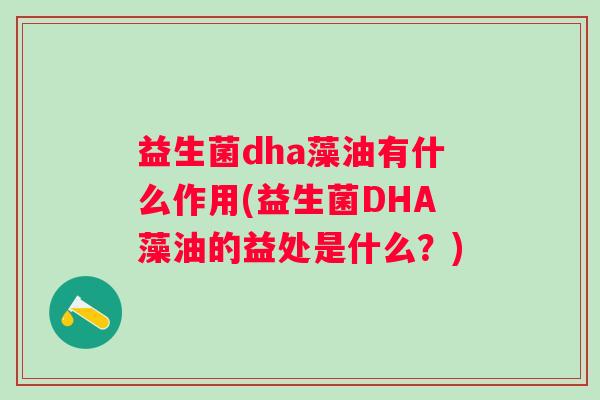 益生菌dha藻油有什么作用(益生菌DHA藻油的益处是什么？)