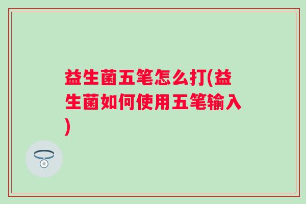 益生菌五笔怎么打(益生菌如何使用五笔输入)
