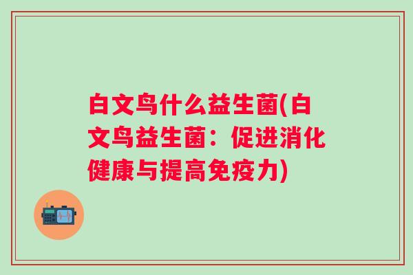 白文鸟什么益生菌(白文鸟益生菌:促进消化健康与提高力) 白文鸟什么益生菌(白文鸟益生菌:促进消化健康与提高力)