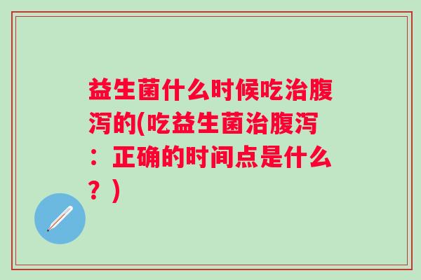 益生菌什么时候吃的(吃益生菌：正确的时间点是什么？)