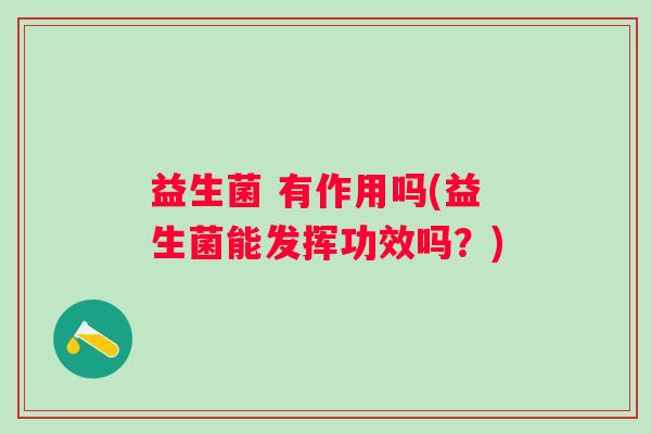 益生菌 有作用吗(益生菌能发挥功效吗？)