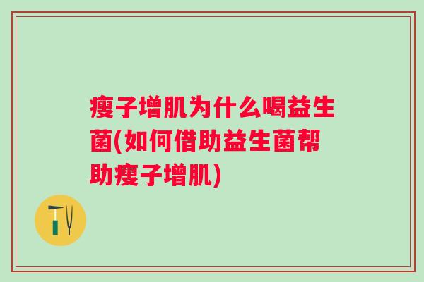 瘦子增肌为什么喝益生菌(如何借助益生菌帮助瘦子增肌) 瘦子增肌为什么喝益生菌(如何借助益生菌帮助瘦子增肌)