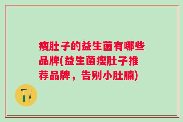 瘦肚子的益生菌有哪些品牌(益生菌瘦肚子推荐品牌，告别小肚腩)