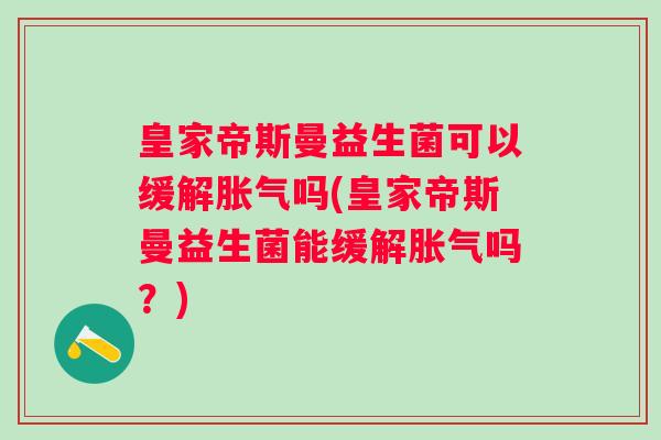 皇家帝斯曼益生菌可以缓解吗(皇家帝斯曼益生菌能缓解吗?) 皇家帝斯曼益生菌可以缓解吗(皇家帝斯曼益生菌能缓解吗?)