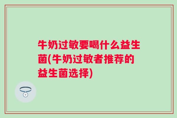 牛奶要喝什么益生菌(牛奶者推荐的益生菌选择) 牛奶要喝什么益生菌(牛奶者推荐的益生菌选择)