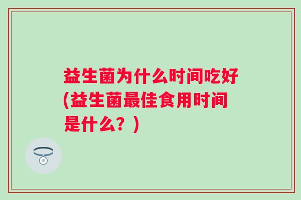 益生菌为什么时间吃好(益生菌佳食用时间是什么？)