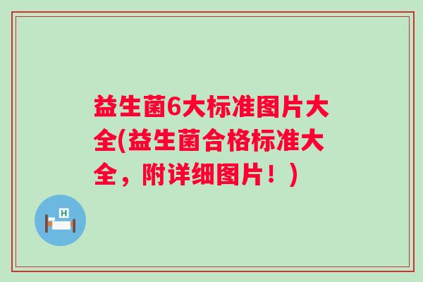 益生菌6大标准图片大全(益生菌合格标准大全,附详细图片!) 益生菌6大标准图片大全(益生菌合格标准大全,附详细图片!)