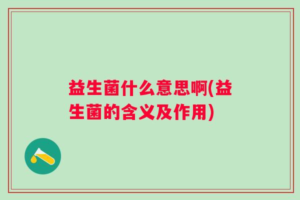 益生菌什么意思啊(益生菌的含义及作用) 益生菌什么意思啊(益生菌的含义及作用)