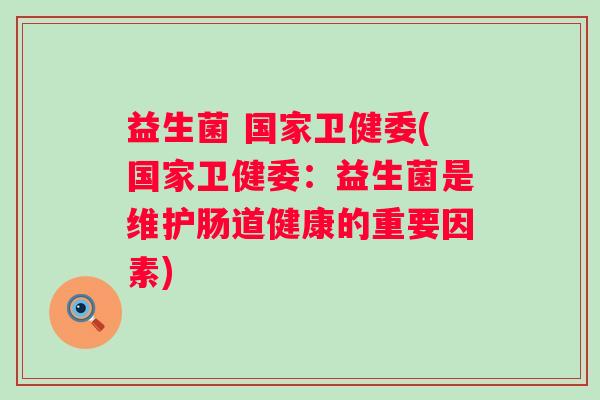 益生菌 国家卫健委(国家卫健委:益生菌是维护肠道健康的重要因素) 益生菌 国家卫健委(国家卫健委:益生菌是维护肠道健康的重要因素)