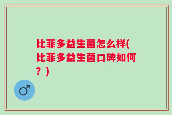 比菲多益生菌怎么样(比菲多益生菌口碑如何?) 比菲多益生菌怎么样(比菲多益生菌口碑如何?)