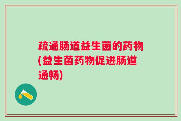 疏通肠道益生菌的(益生菌促进肠道通畅) 疏通肠道益生菌的(益生菌促进肠道通畅)