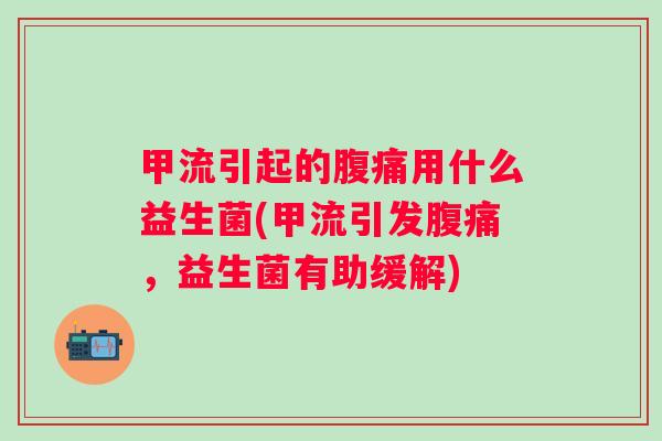 甲流引起的用什么益生菌(甲流引发,益生菌有助缓解) 甲流引起的用什么益生菌(甲流引发,益生菌有助缓解)