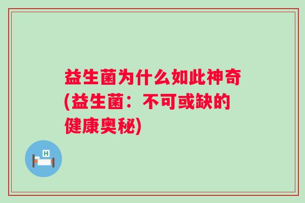 益生菌为什么如此神奇(益生菌：不可或缺的健康奥秘)