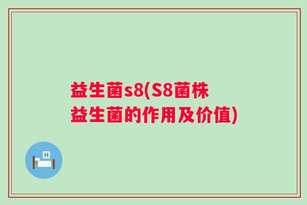 益生菌s8(S8菌株益生菌的作用及价值)