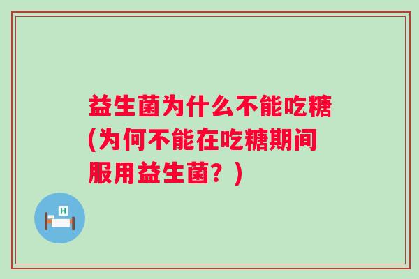 益生菌为什么不能吃糖(为何不能在吃糖期间服用益生菌？)