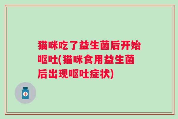 猫咪吃了益生菌后开始(猫咪食用益生菌后出现症状)