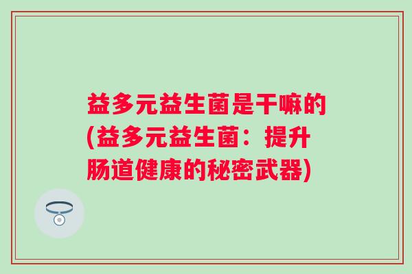 益多元益生菌是干嘛的(益多元益生菌：提升肠道健康的秘密武器)