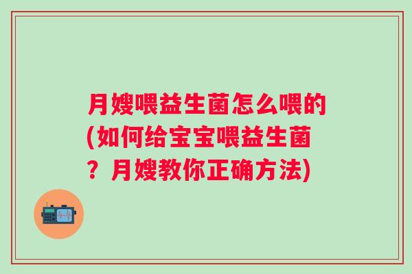 月嫂喂益生菌怎么喂的(如何给宝宝喂益生菌？月嫂教你正确方法)