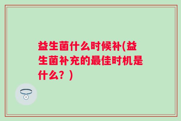 益生菌什么时候补(益生菌补充的佳时机是什么？)