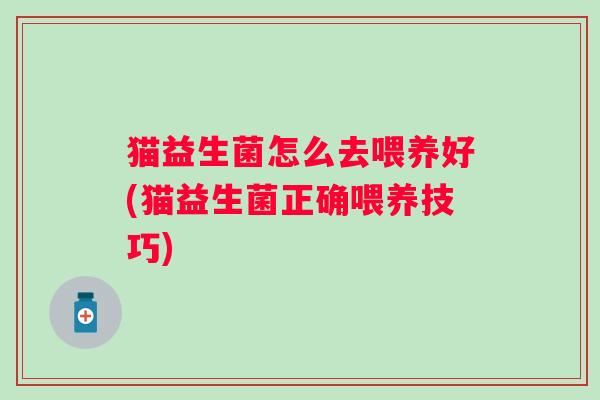 猫益生菌怎么去喂养好(猫益生菌正确喂养技巧) 猫益生菌怎么去喂养好(猫益生菌正确喂养技巧)