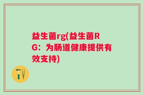 益生菌rg(益生菌RG：为肠道健康提供有效支持)