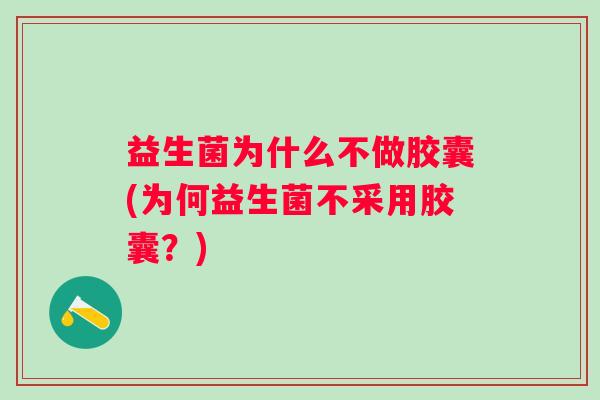 益生菌为什么不做胶囊(为何益生菌不采用胶囊？)