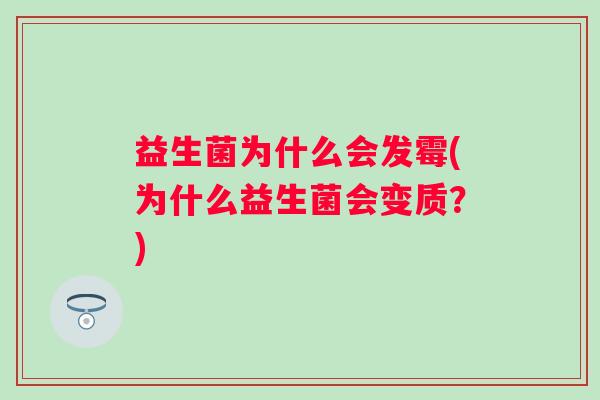 益生菌为什么会发霉(为什么益生菌会变质？)