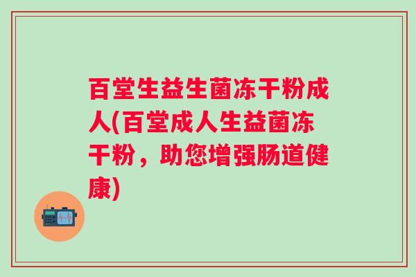 百堂生益生菌冻干粉成人(百堂成人生益菌冻干粉，助您增强肠道健康)