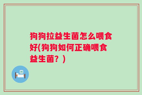 狗狗拉益生菌怎么喂食好(狗狗如何正确喂食益生菌？)