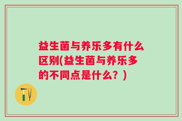 益生菌与养乐多有什么区别(益生菌与养乐多的不同点是什么？)
