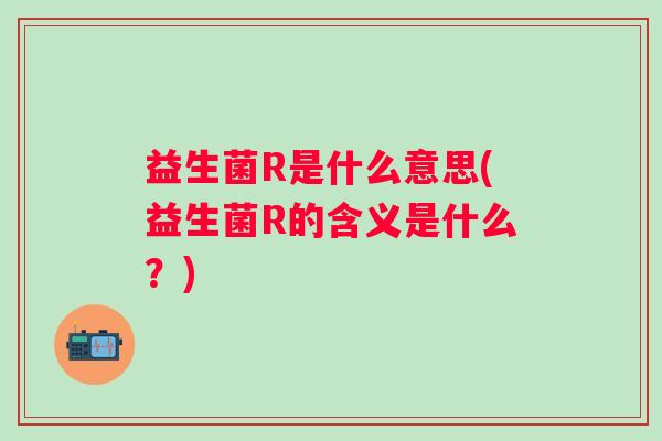 益生菌R是什么意思(益生菌R的含义是什么？)