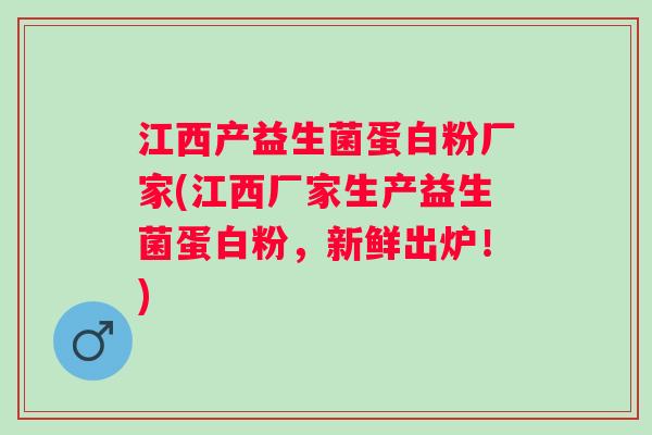 江西产益生菌蛋白粉厂家(江西厂家生产益生菌蛋白粉，新鲜出炉！)