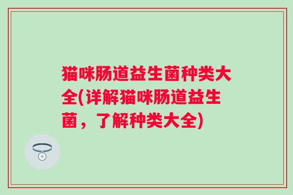猫咪肠道益生菌种类大全(详解猫咪肠道益生菌,了解种类大全) 猫咪肠道益生菌种类大全(详解猫咪肠道益生菌,了解种类大全)