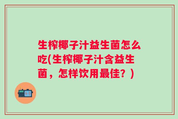 生榨椰子汁益生菌怎么吃(生榨椰子汁含益生菌，怎样饮用佳？)