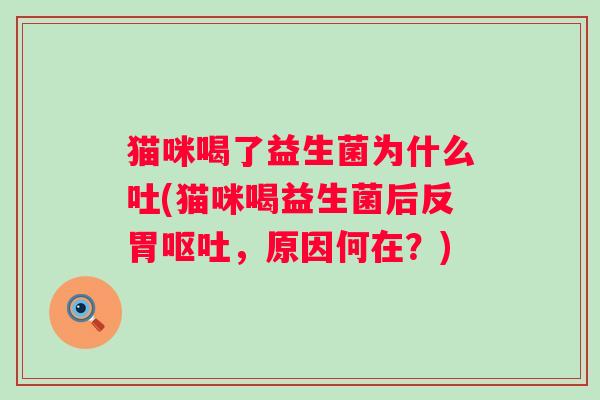猫咪喝了益生菌为什么吐(猫咪喝益生菌后反胃，原因何在？)