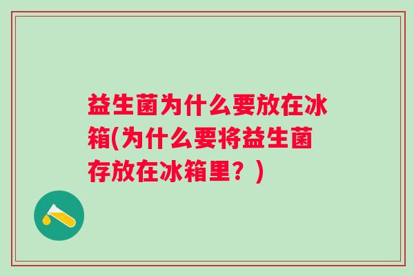 益生菌为什么要放在冰箱(为什么要将益生菌存放在冰箱里？)