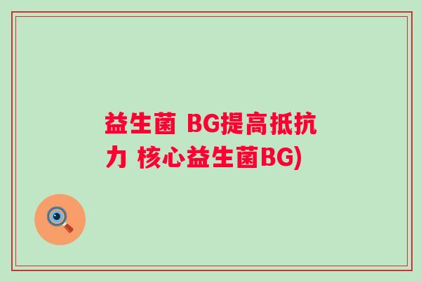益生菌 BG提高 核心益生菌BG)