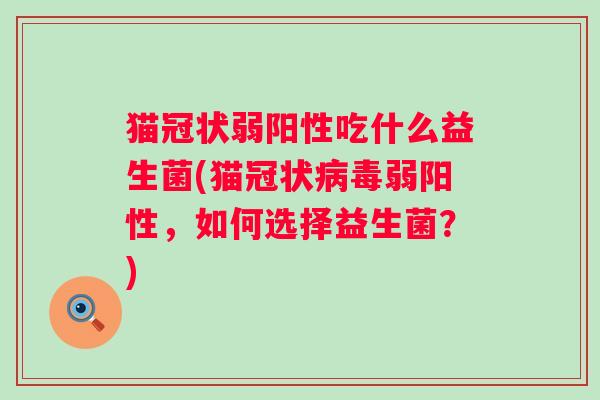 猫冠状弱阳性吃什么益生菌(猫冠状弱阳性，如何选择益生菌？)