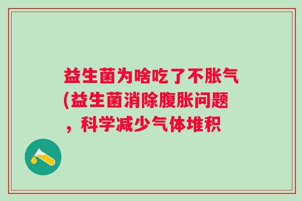 益生菌为啥吃了不(益生菌消除问题,科学减少气体堆积 益生菌为啥吃了不(益生菌消除问题,科学减少气体堆积