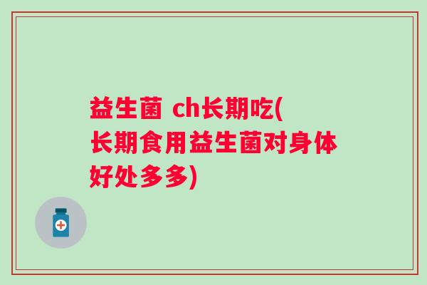 益生菌 ch长期吃(长期食用益生菌对身体好处多多) 益生菌 ch长期吃(长期食用益生菌对身体好处多多)