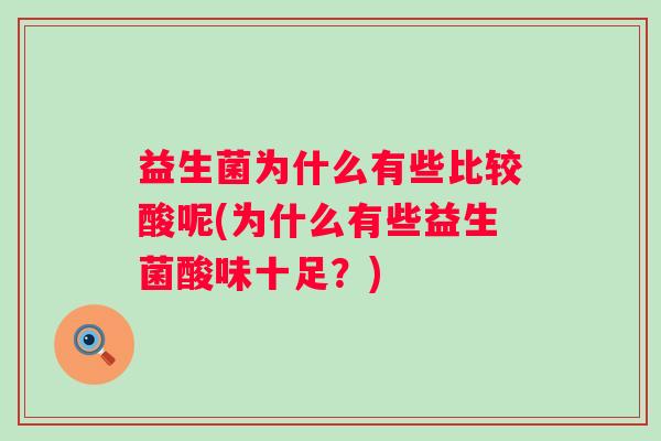 益生菌为什么有些比较酸呢(为什么有些益生菌酸味十足?) 益生菌为什么有些比较酸呢(为什么有些益生菌酸味十足?)