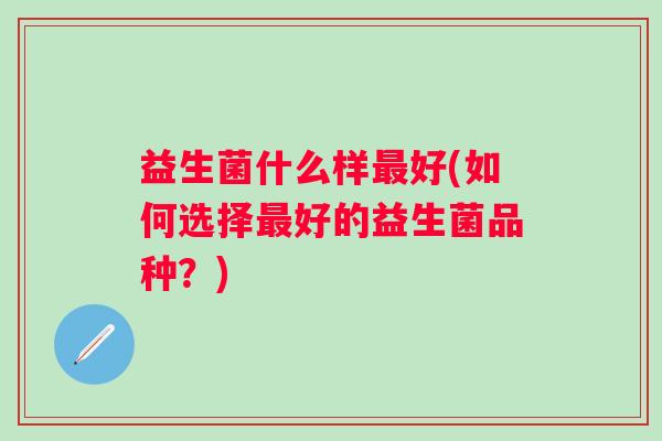 益生菌什么样好(如何选择好的益生菌品种？)