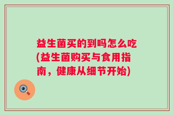 益生菌买的到吗怎么吃(益生菌购买与食用指南,健康从细节开始) 益生菌买的到吗怎么吃(益生菌购买与食用指南,健康从细节开始)