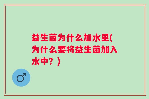 益生菌为什么加水里(为什么要将益生菌加入水中？)