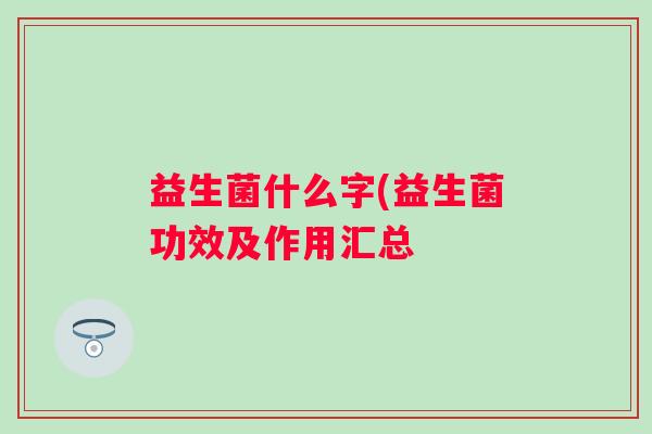 益生菌什么字(益生菌功效及作用汇总